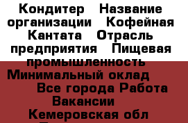 Кондитер › Название организации ­ Кофейная Кантата › Отрасль предприятия ­ Пищевая промышленность › Минимальный оклад ­ 60 000 - Все города Работа » Вакансии   . Кемеровская обл.,Прокопьевск г.